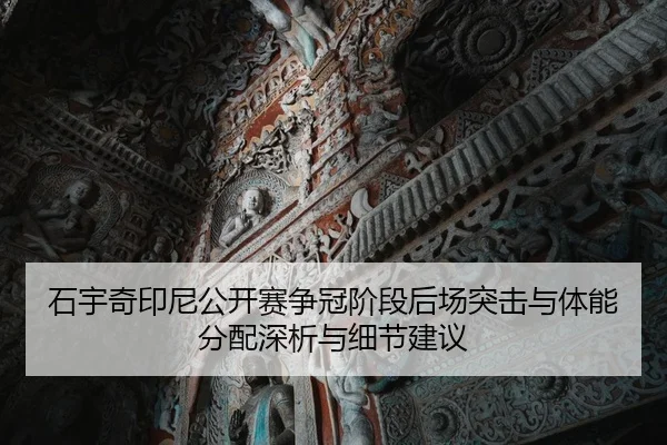 石宇奇印尼公开赛争冠阶段后场突击与体能分配深析与细节建议