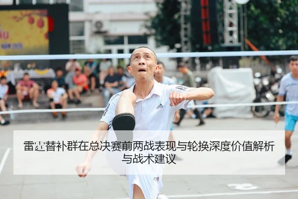 雷霆替补群在总决赛前两战表现与轮换深度价值解析与战术建议