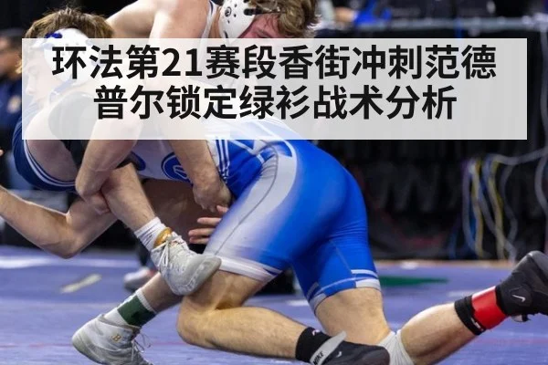 环法第21赛段香街冲刺范德普尔锁定绿衫战术分析