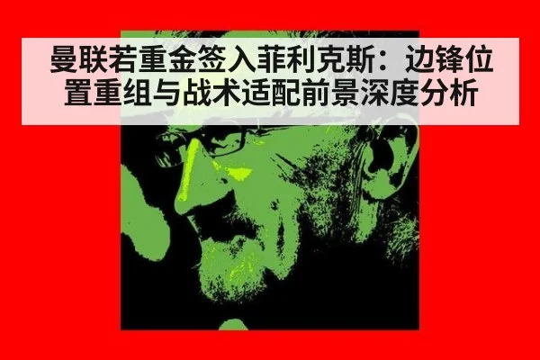 曼联若重金签入菲利克斯：边锋位置重组与战术适配前景深度分析