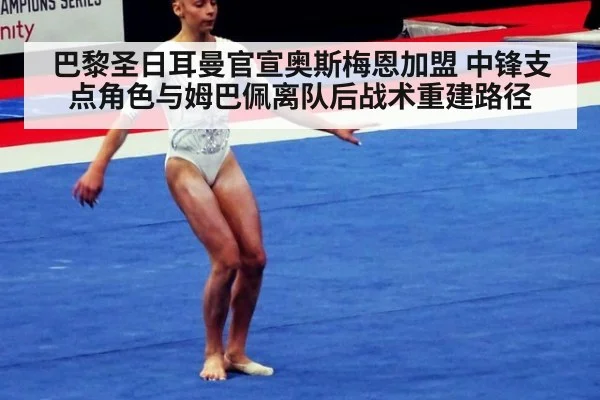 巴黎圣日耳曼官宣奥斯梅恩加盟 中锋支点角色与姆巴佩离队后战术重建路径