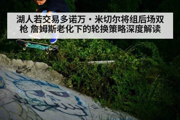 湖人若交易多诺万·米切尔将组后场双枪 詹姆斯老化下的轮换策略深度解读