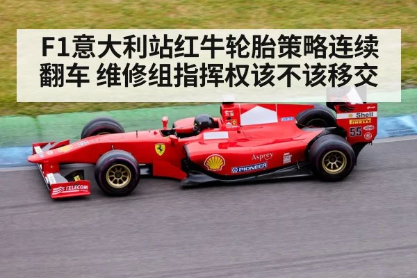 F1意大利站红牛轮胎策略连续翻车 维修组指挥权该不该移交