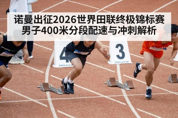 诺曼出征2026世界田联终极锦标赛 男子400米分段配速与冲刺解析