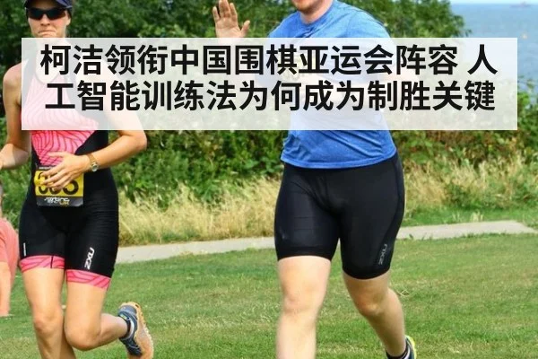 柯洁领衔中国围棋亚运会阵容 人工智能训练法为何成为制胜关键