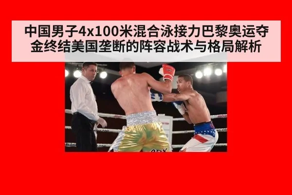 中国男子4x100米混合泳接力巴黎奥运夺金终结美国垄断的阵容战术与格局解析