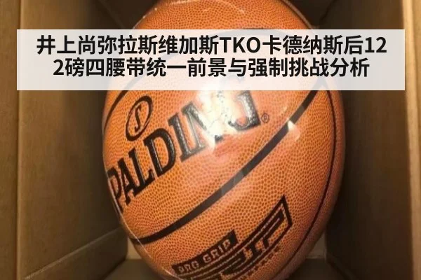 井上尚弥拉斯维加斯TKO卡德纳斯后122磅四腰带统一前景与强制挑战分析